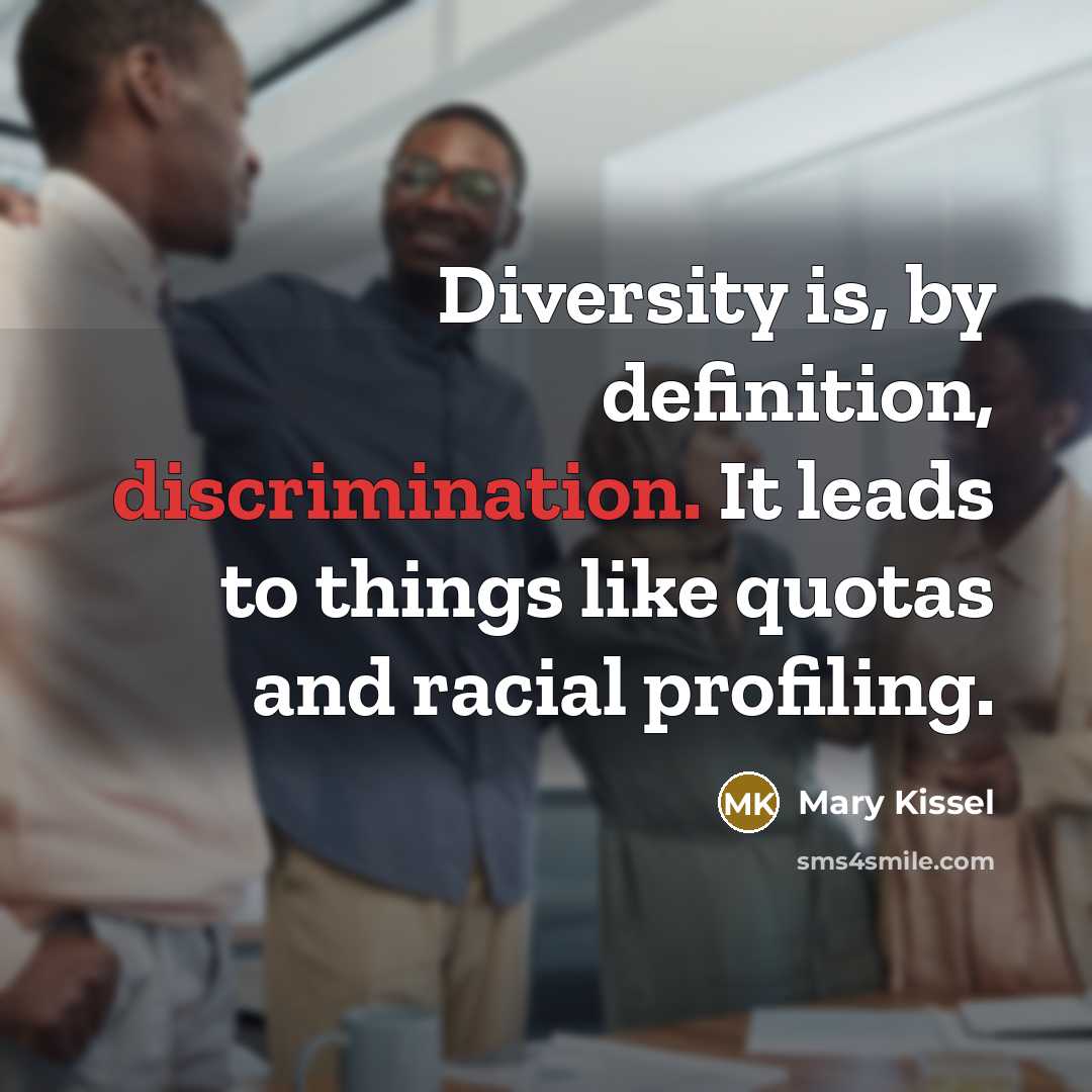 “Diversity is, by definition, discrimination. It leads to things like quotas and racial profiling.” quote by Mary Kissel