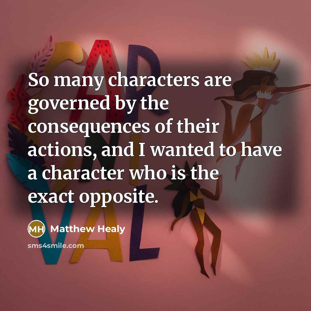 “So many characters are governed by the consequences of their actions, and I wanted to have a character who is the exact opposite.” quote by Matthew Healy