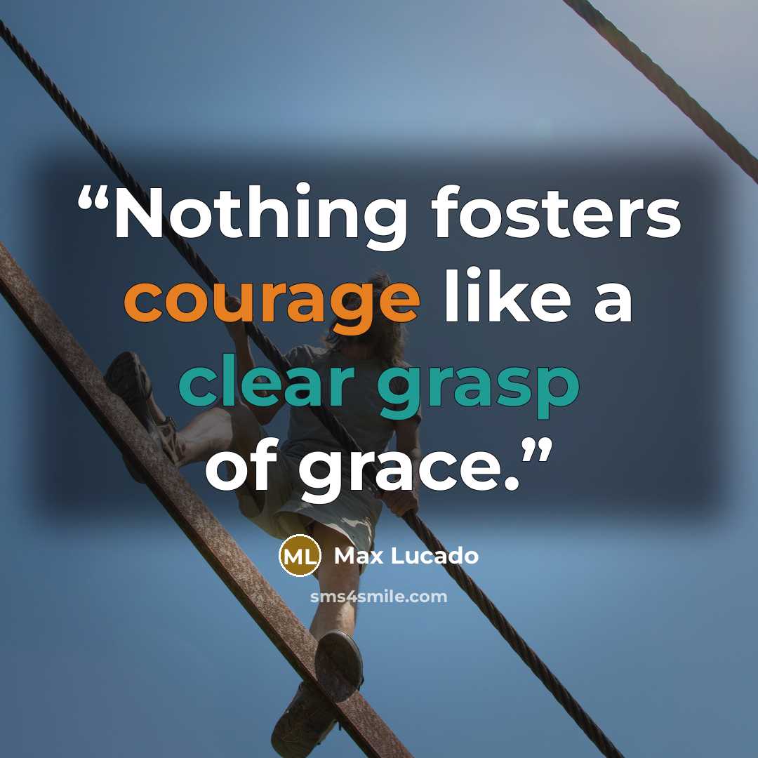 “Nothing fosters courage like a clear grasp of grace.” quote by Max Lucado