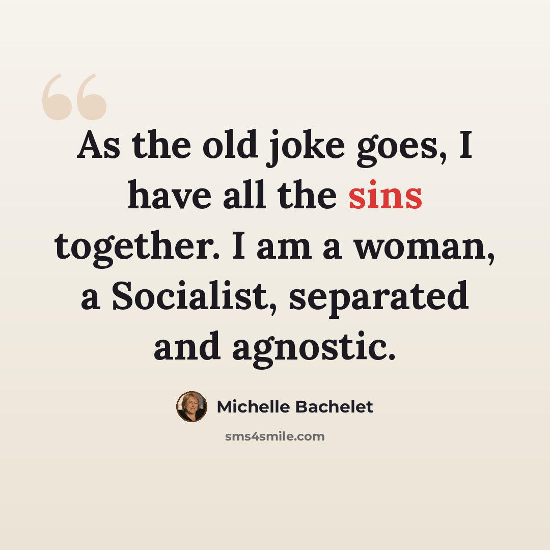 “As the old joke goes, I have all the sins together. I am a woman, a Socialist, separated and agnostic.” quote by Michelle Bachelet