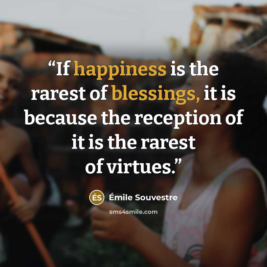 “If happiness is the rarest of blessings, it is because the reception of it is the rarest of virtues.” quote by Émile Souvestre