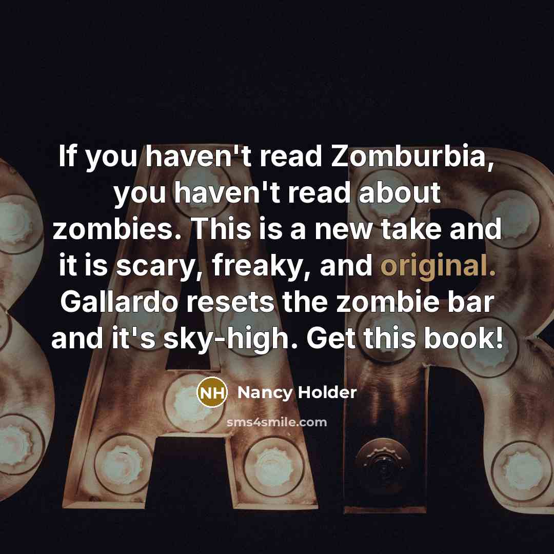 “If you haven't read Zomburbia, you haven't read about zombies. This is a new take and it is scary, freaky, and original. Gallardo resets the zombie bar and it's sky-high. Get this book!” quote by Nancy Holder