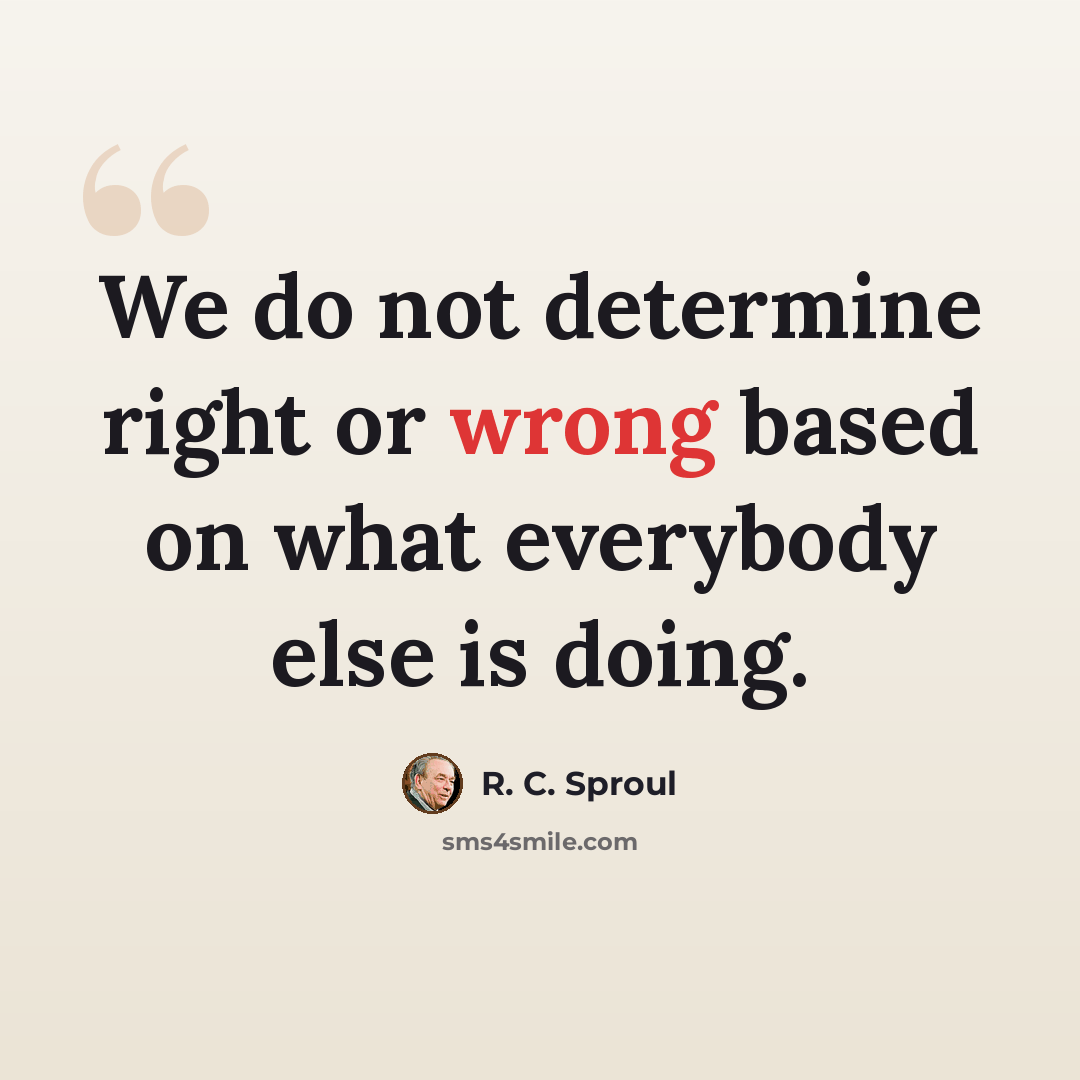 “We do not determine right or wrong based on what everybody else is doing.” quote by R. C. Sproul