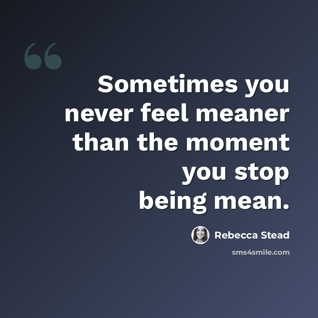 “Sometimes you never feel meaner than the moment you stop being mean.” quote by Rebecca Stead