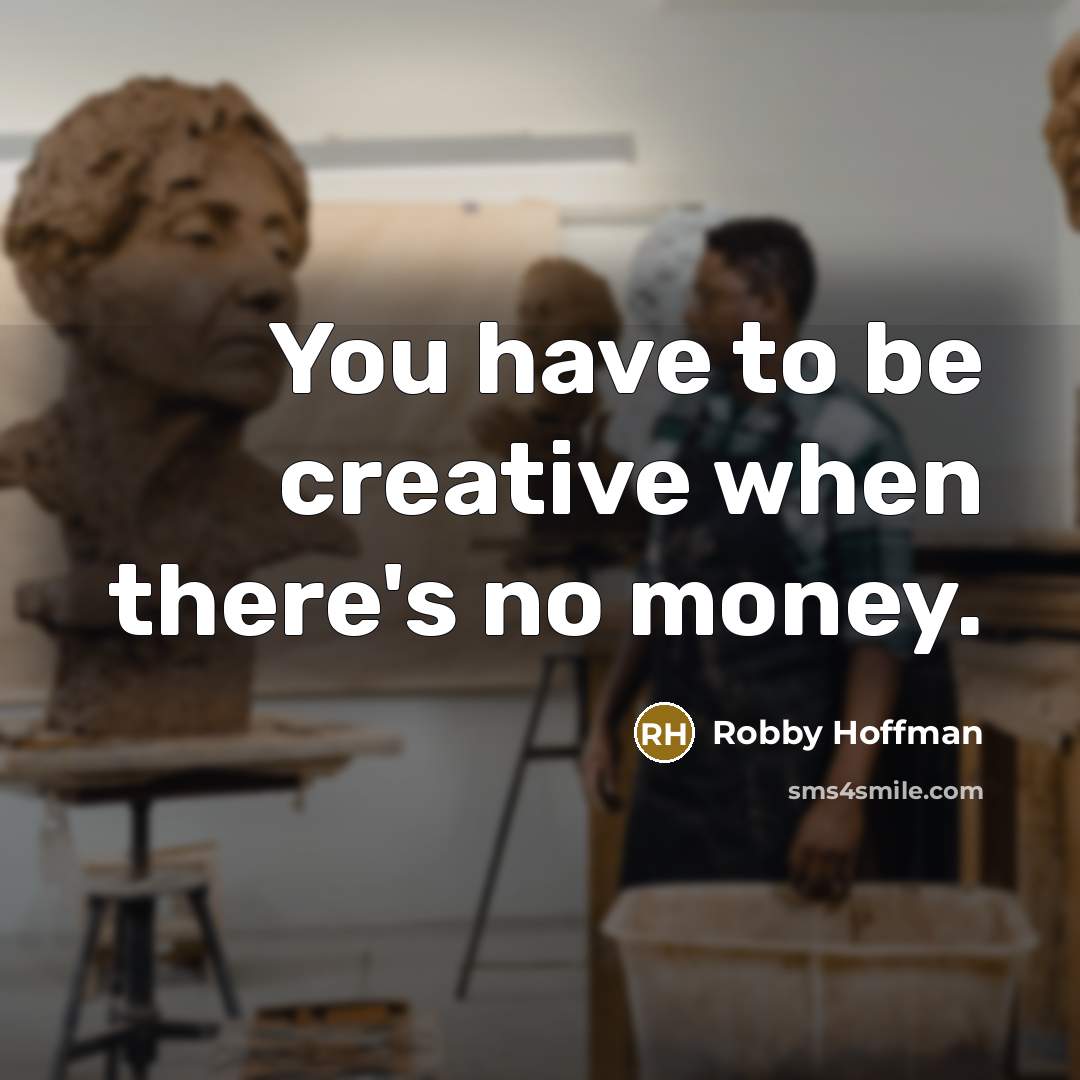 “You have to be creative when there's no money.” quote by Robby Hoffman