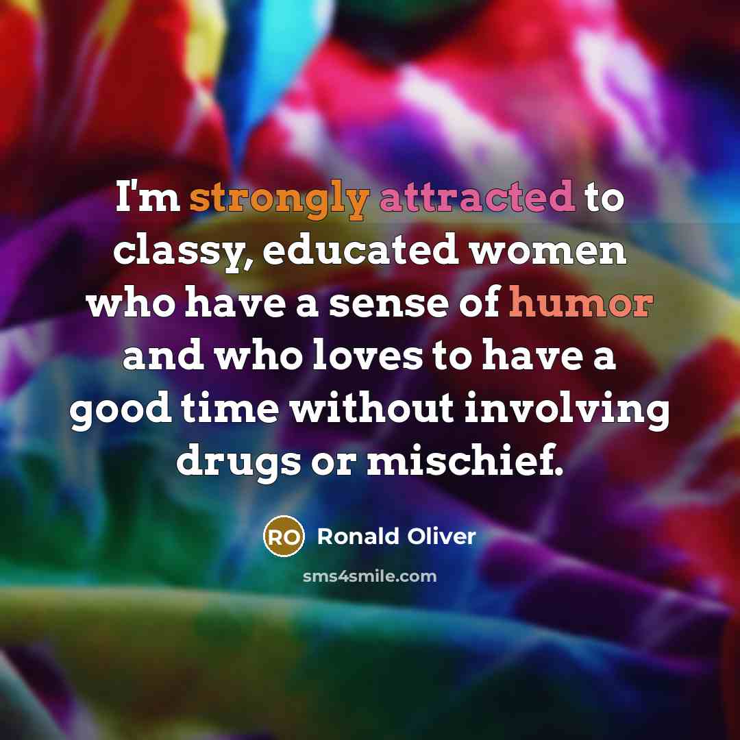 “I'm strongly attracted to classy, educated women who have a sense of humor and who loves to have a good time without involving drugs or mischief.” quote by Ronald Oliver