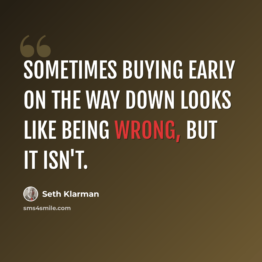 “Sometimes buying early on the way down looks like being wrong, but it isn't.” quote by Seth Klarman