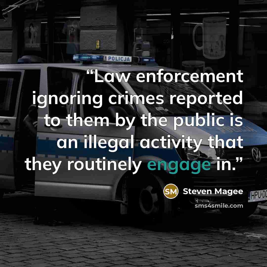 “Law enforcement ignoring crimes reported to them by the public is an illegal activity that they routinely engage in.” quote by Steven Magee