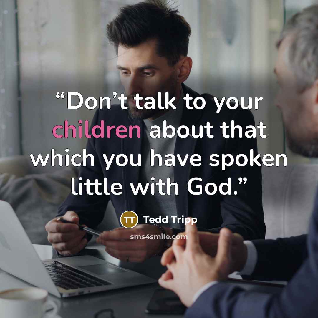 “Don’t talk to your children about that which you have spoken little with God.” quote by Tedd Tripp