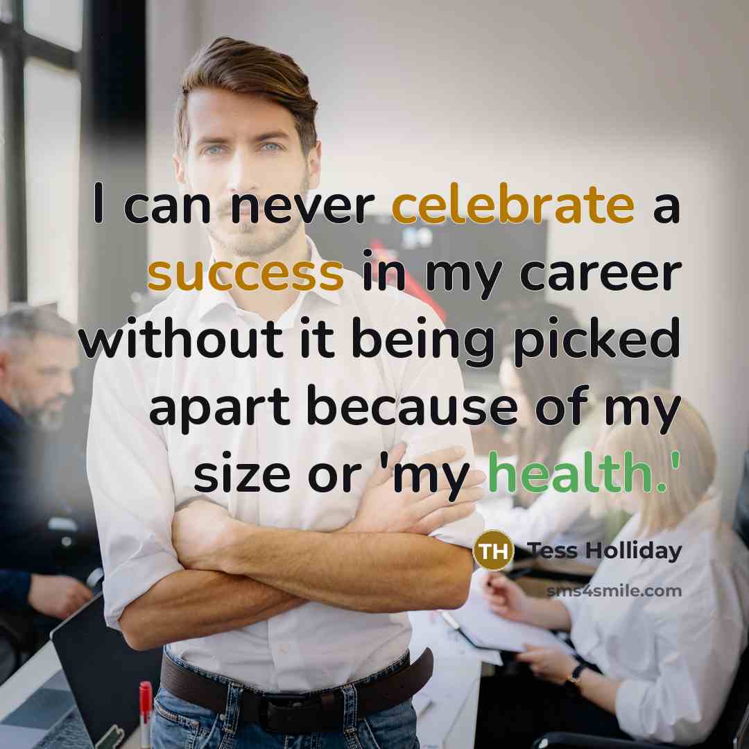 “I can never celebrate a success in my career without it being picked apart because of my size or 'my health.'” quote by Tess Holliday