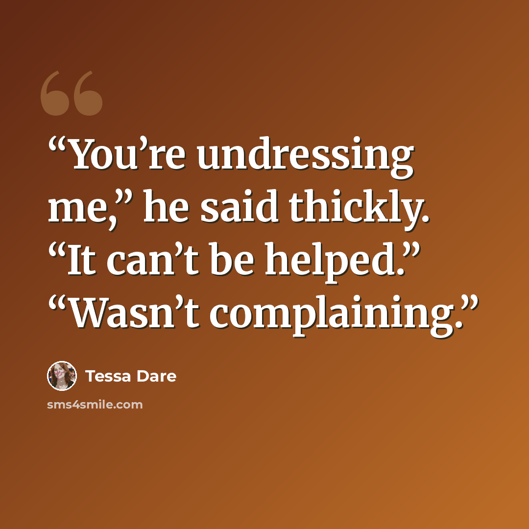 “You’re undressing me,” he said thickly. “It can’t be helped.” “Wasn’t complaining.” quote by Tessa Dare