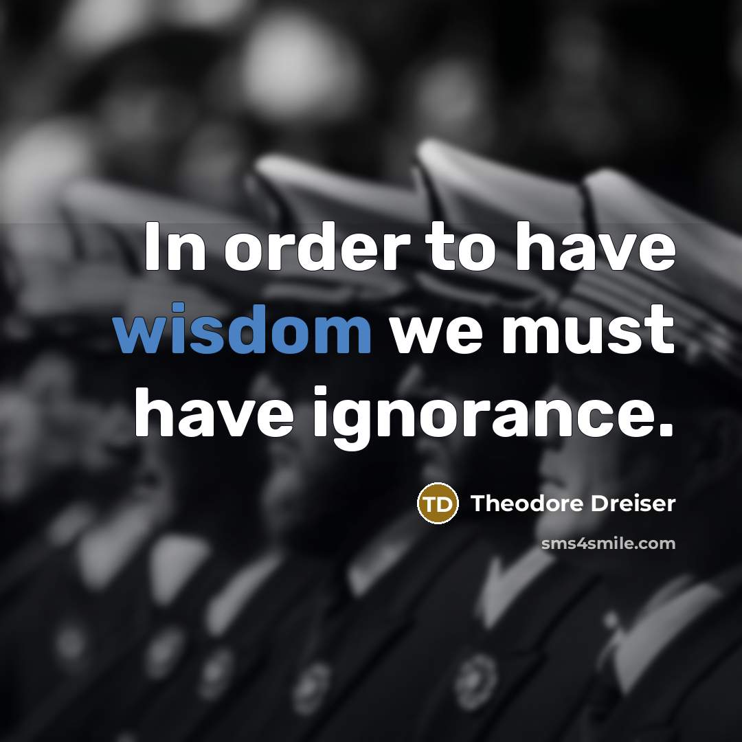 “In order to have wisdom we must have ignorance.” quote by Theodore Dreiser