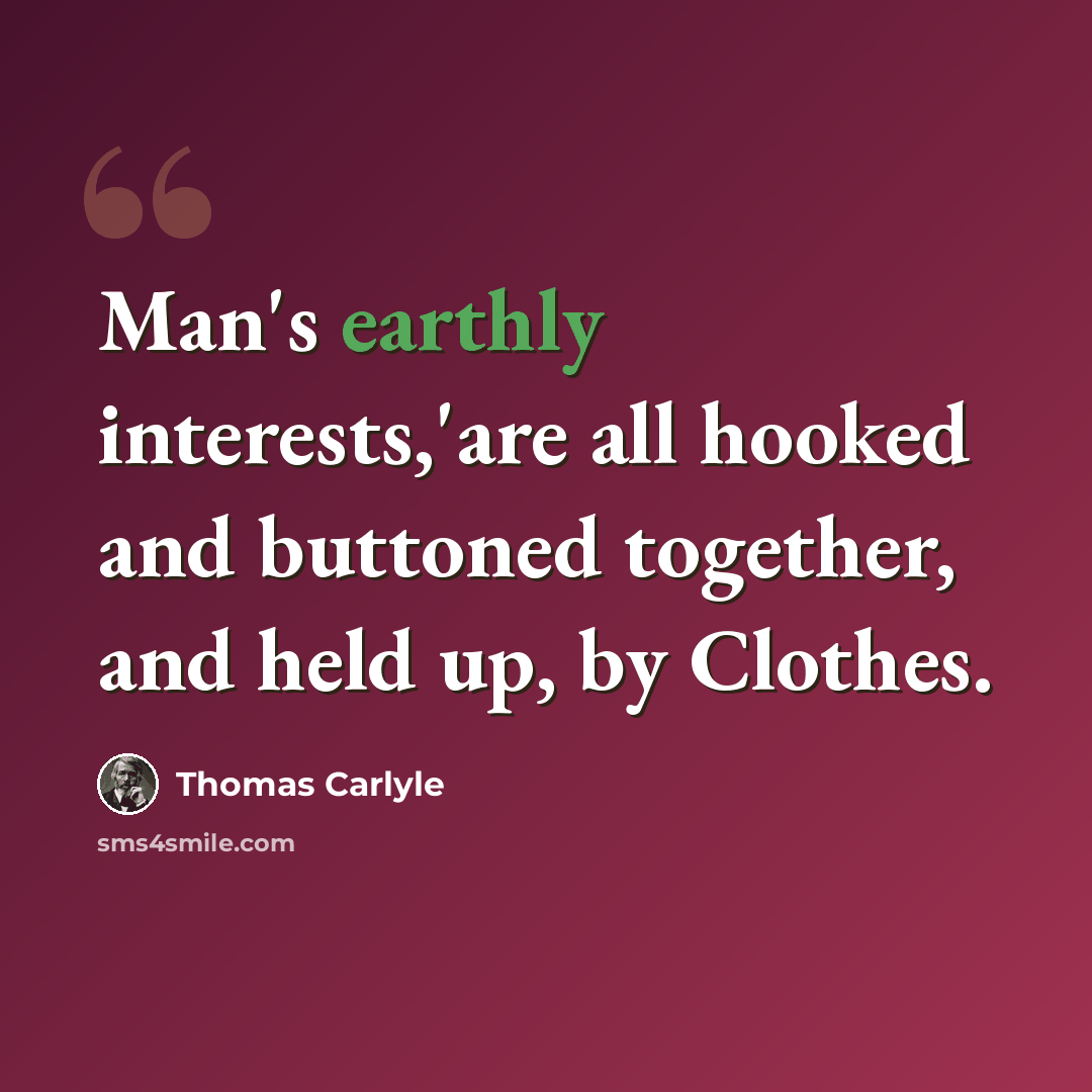 “Man's earthly interests,'are all hooked and buttoned together, and held up, by Clothes.” quote by Thomas Carlyle