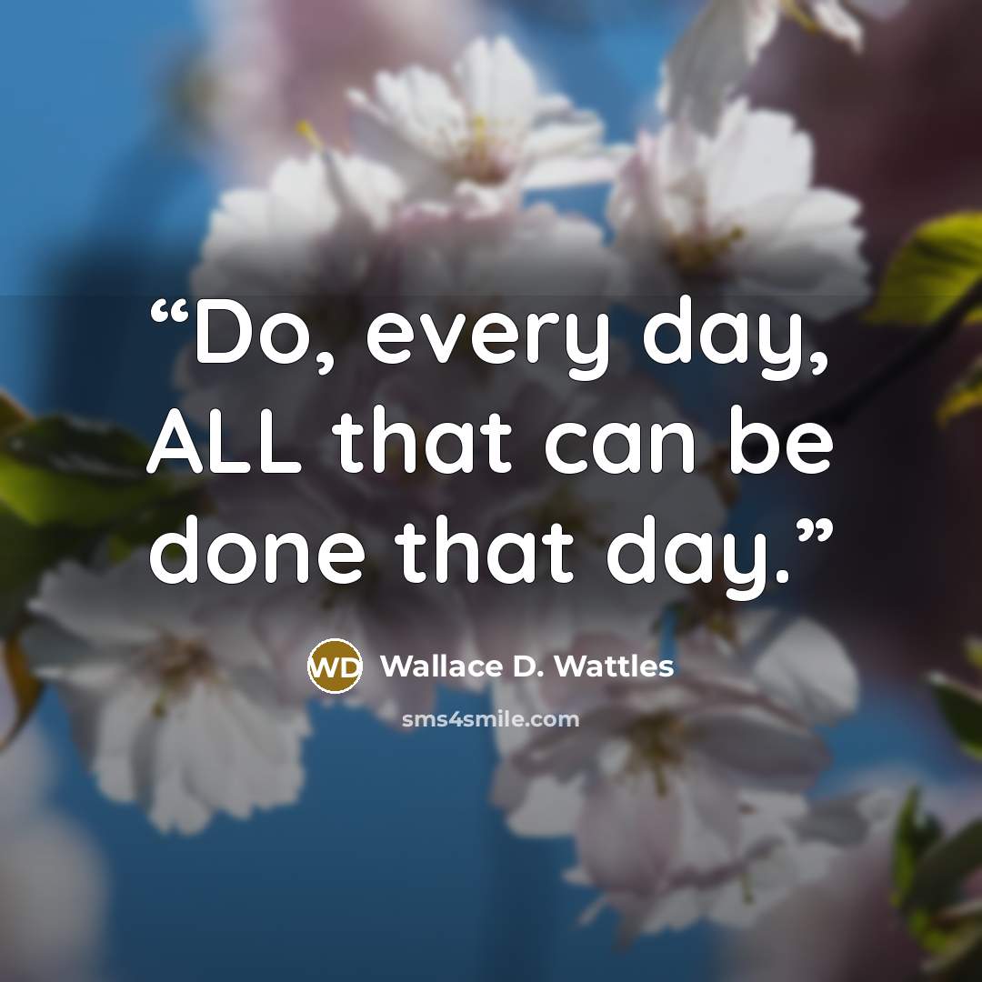 “Do, every day, ALL that can be done that day.” quote by Wallace D. Wattles