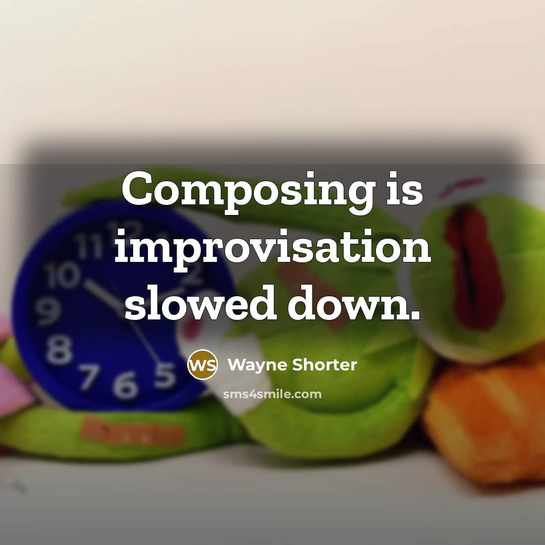 “Composing is improvisation slowed down.” quote by Wayne Shorter