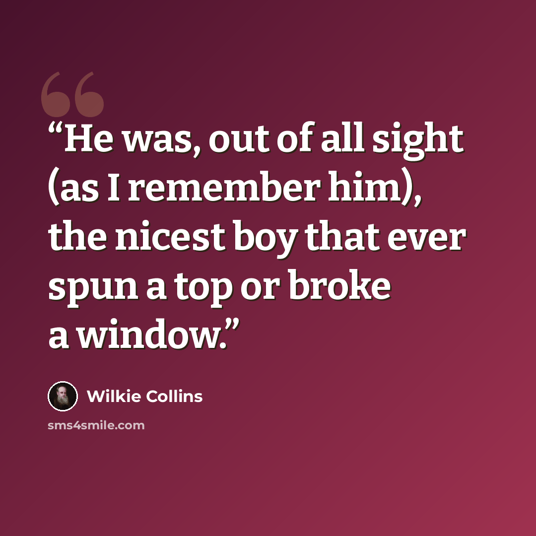 “He was, out of all sight (as I remember him), the nicest boy that ever spun a top or broke a window.” quote by Wilkie Collins