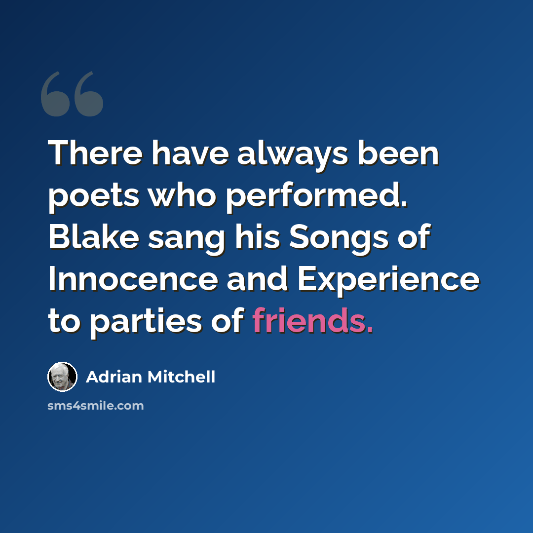 “There have always been poets who performed. Blake sang his Songs of Innocence and Experience to parties of friends.” quote by Adrian Mitchell