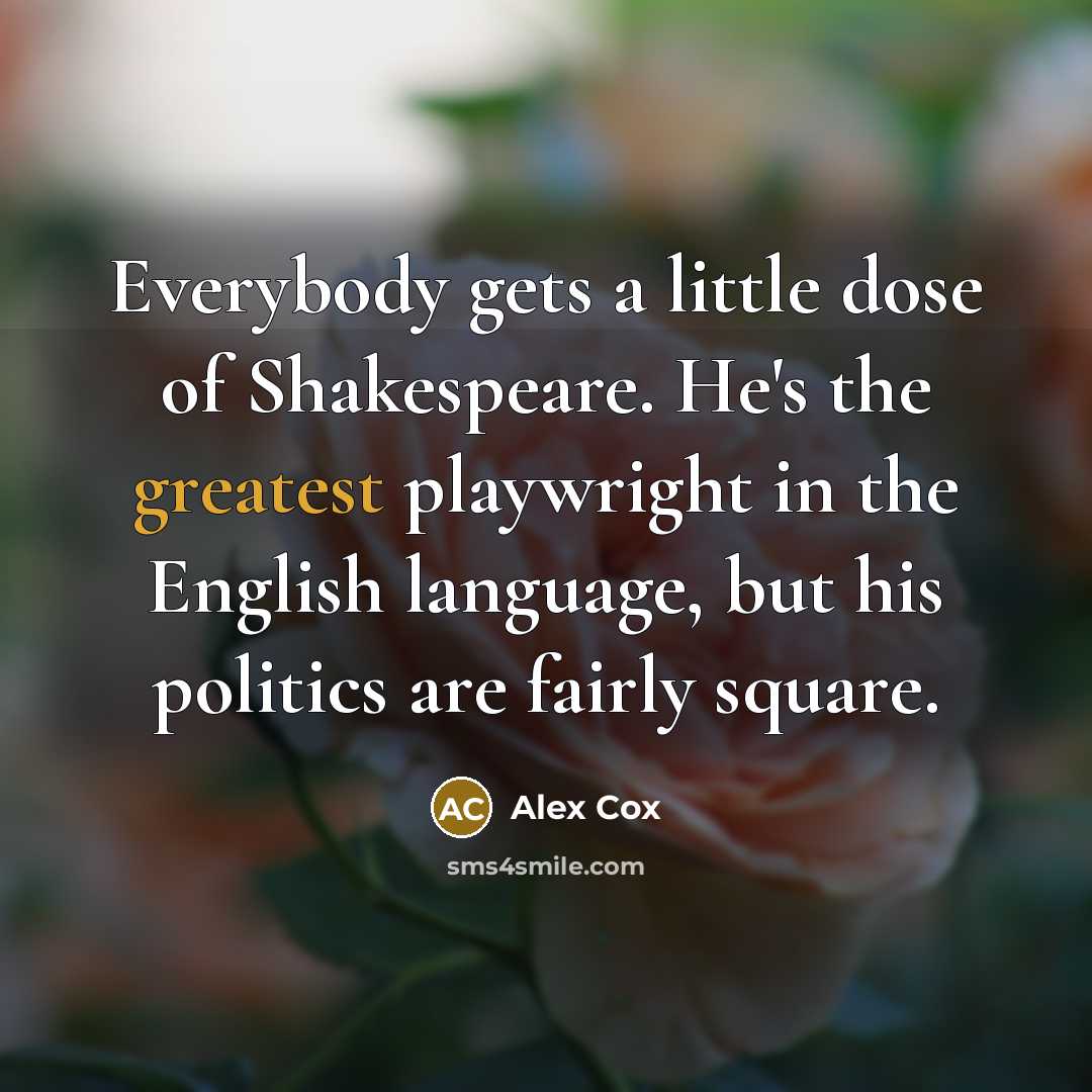 “Everybody gets a little dose of Shakespeare. He's the greatest playwright in the English language, but his politics are fairly square.” quote by Alex Cox