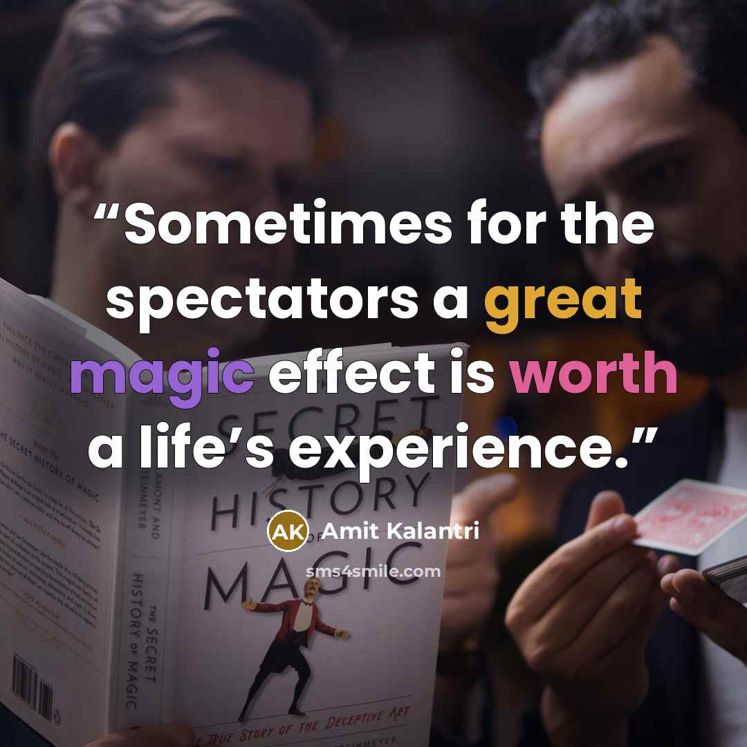 “Sometimes for the spectators a great magic effect is worth a life’s experience.” quote by Amit Kalantri