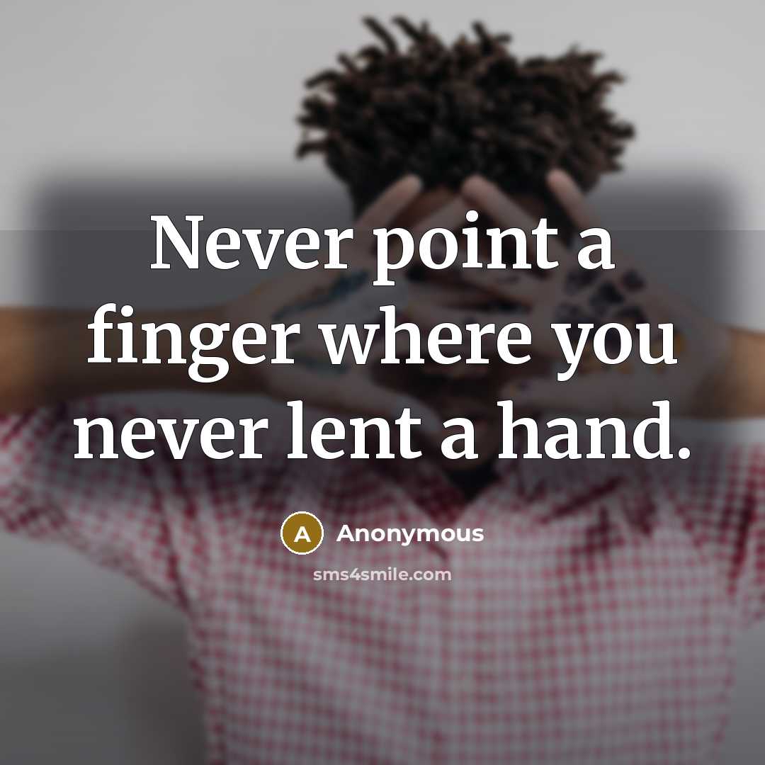 “Never point a finger where you never lent a hand.” quote by Anonymous