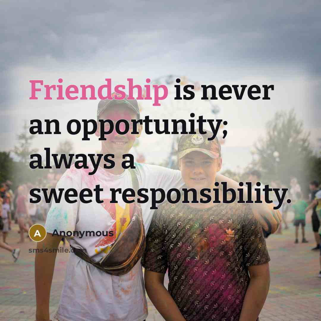 “Friendship is never an opportunity; always a sweet responsibility.” quote by Anonymous