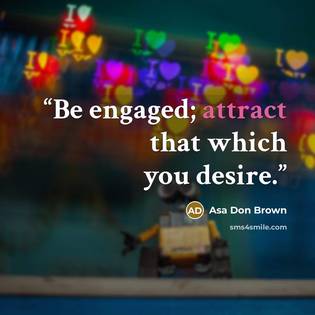 “Be engaged; attract that which you desire.” quote by Asa Don Brown