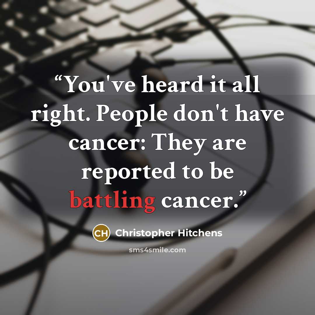 “You've heard it all right. People don't have cancer: They are reported to be battling cancer.” quote by Christopher Hitchens