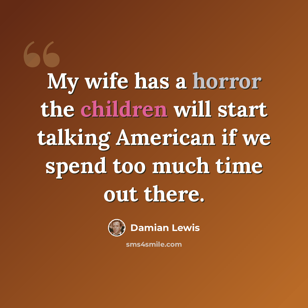 “My wife has a horror the children will start talking American if we spend too much time out there.” quote by Damian Lewis