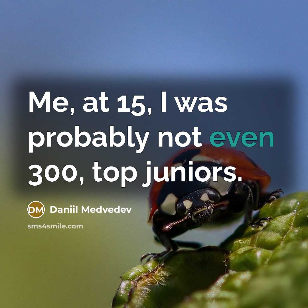 “Me, at 15, I was probably not even 300, top juniors.” quote by Daniil Medvedev