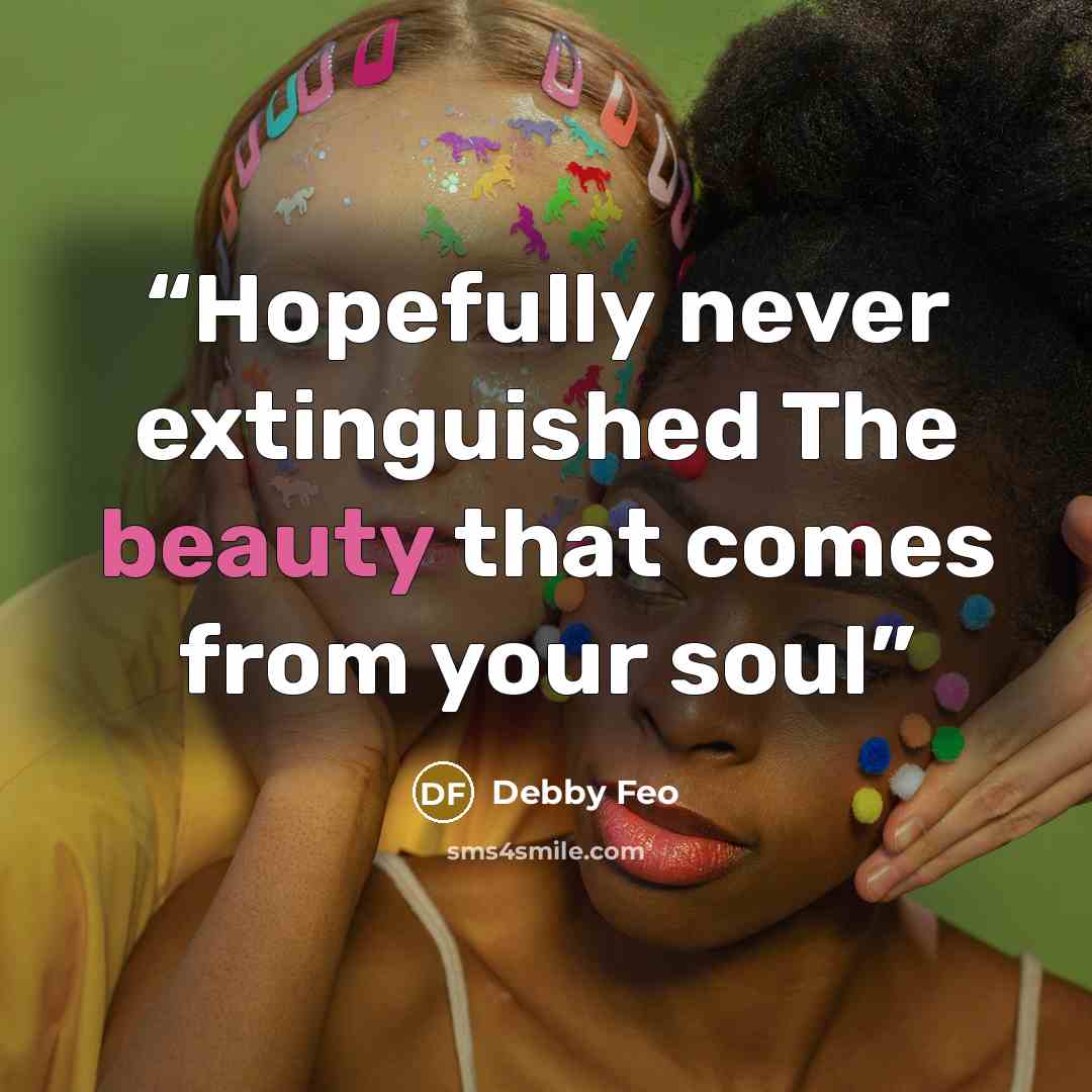 “Hopefully never extinguished The beauty that comes from your soul” quote by Debby Feo