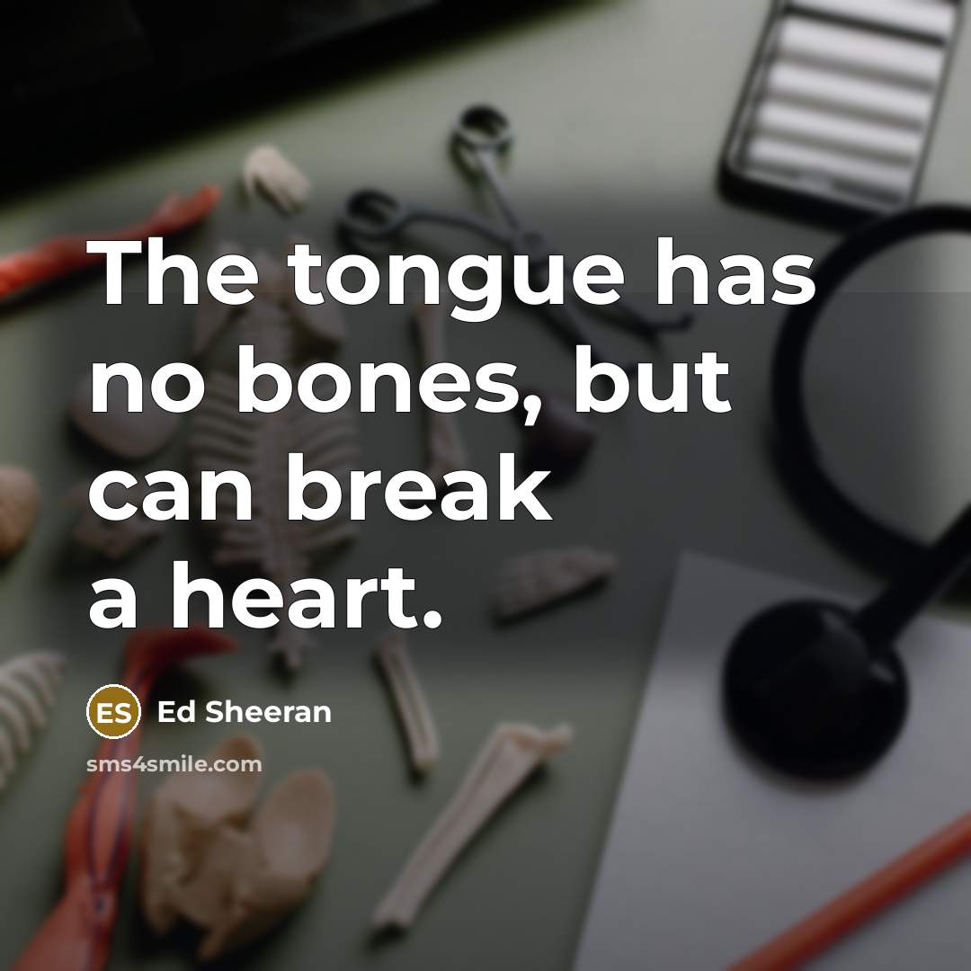 “The tongue has no bones, but can break a heart.” quote by Ed Sheeran