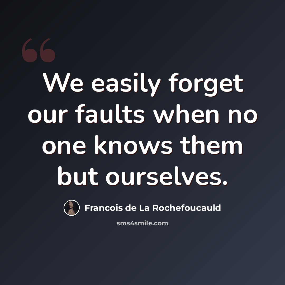 “We easily forget our faults when no one knows them but ourselves.” quote by Francois de La Rochefoucauld