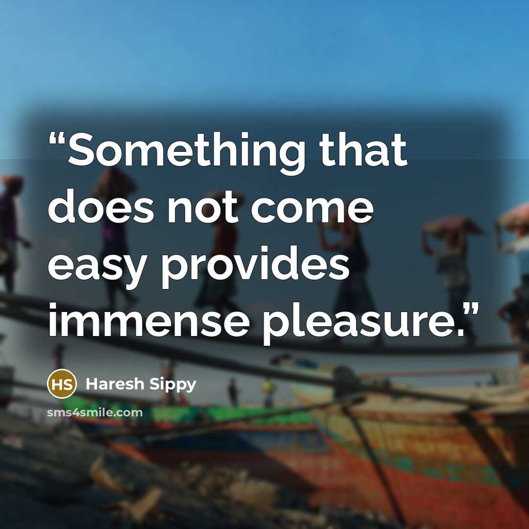 “Something that does not come easy provides immense pleasure.” quote by Haresh Sippy