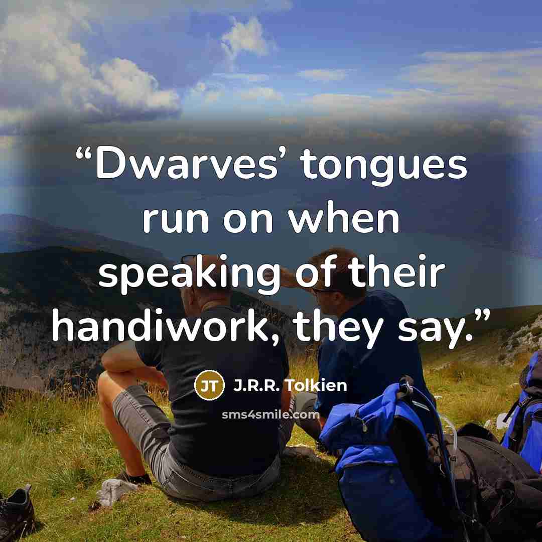 “Dwarves’ tongues run on when speaking of their handiwork, they say.” quote by J.R.R. Tolkien