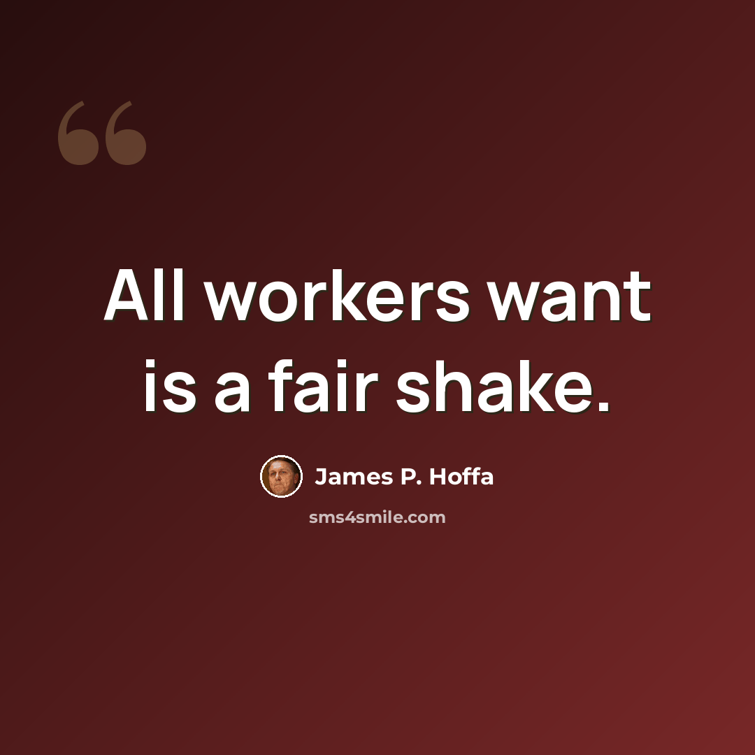 “All workers want is a fair shake.” quote by James P. Hoffa