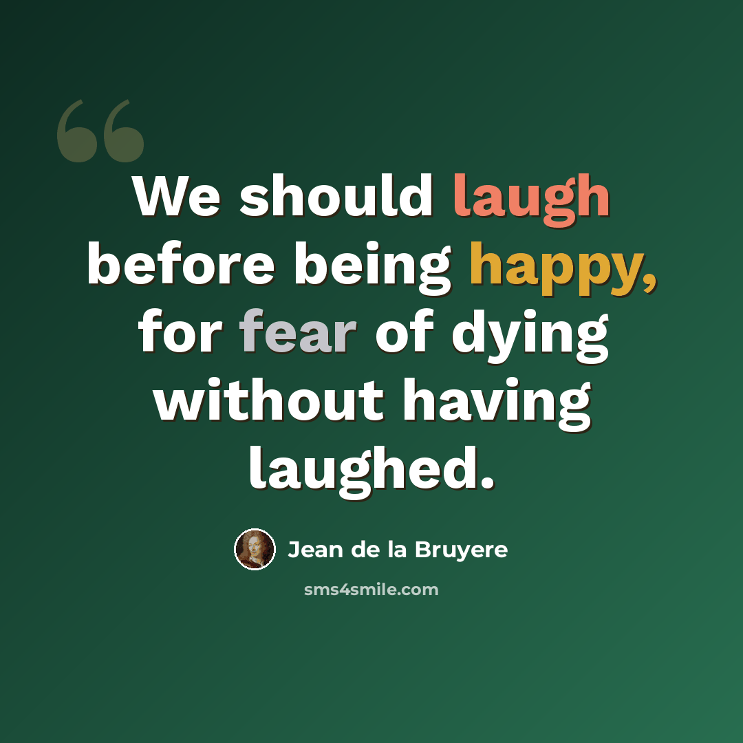 “We should laugh before being happy, for fear of dying without having laughed.” quote by Jean de la Bruyere