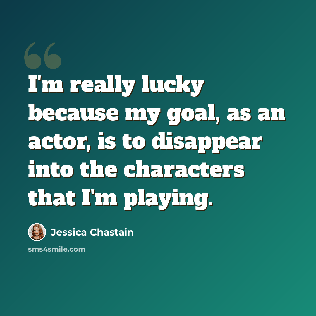 “I'm really lucky because my goal, as an actor, is to disappear into the characters that I'm playing.” quote by Jessica Chastain