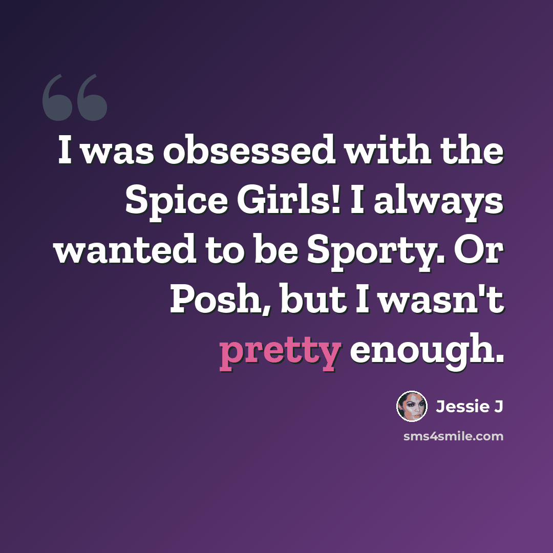“I was obsessed with the Spice Girls! I always wanted to be Sporty. Or Posh, but I wasn't pretty enough.” quote by Jessie J