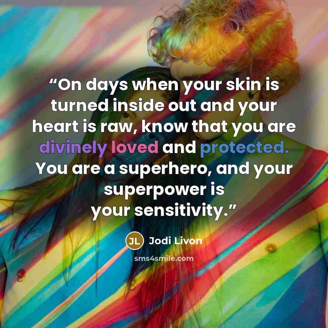“On days when your skin is turned inside out and your heart is raw, know that you are divinely loved and protected. You are a superhero, and your superpower is your sensitivity.” quote by Jodi Livon