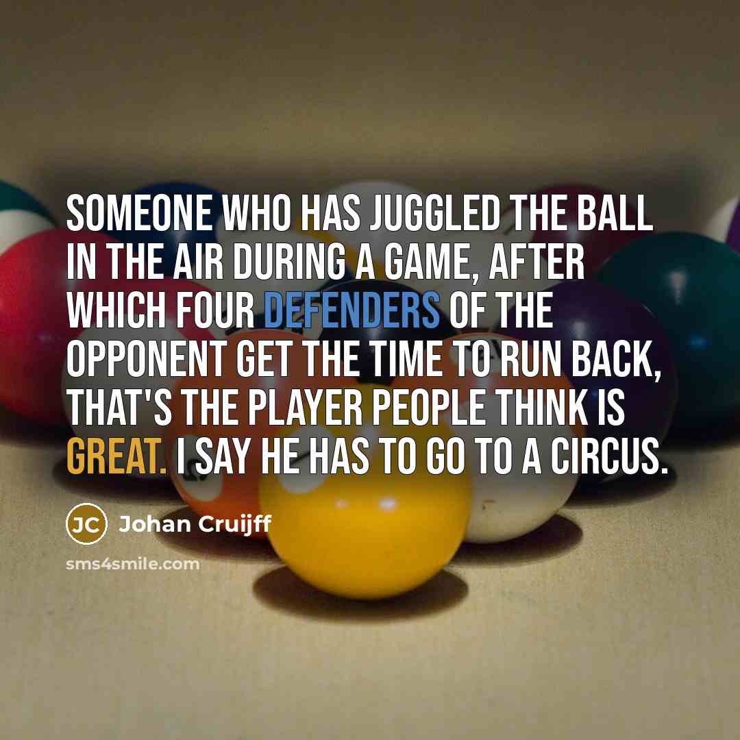 “Someone who has juggled the ball in the air during a game, after which four defenders of the opponent get the time to run back, that's the player people think is great. I say he has to go to a circus.” quote by Johan Cruijff
