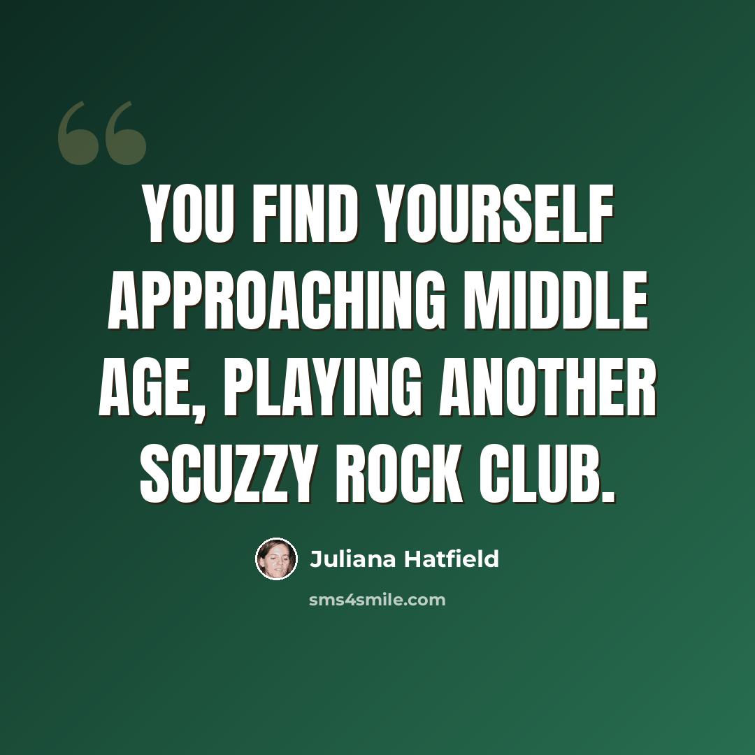 “You find yourself approaching middle age, playing another scuzzy rock club.” quote by Juliana Hatfield