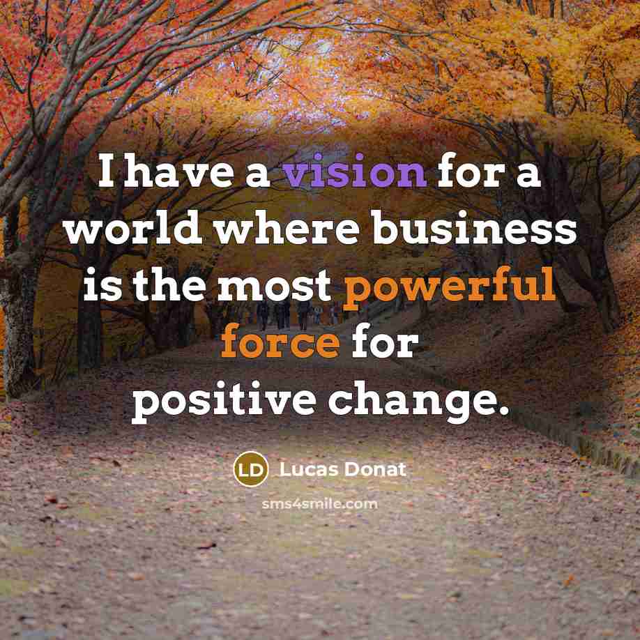 “I have a vision for a world where business is the most powerful force for positive change.” quote by Lucas Donat