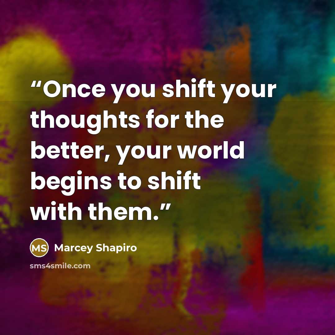 “Once you shift your thoughts for the better, your world begins to shift with them.” quote by Marcey Shapiro