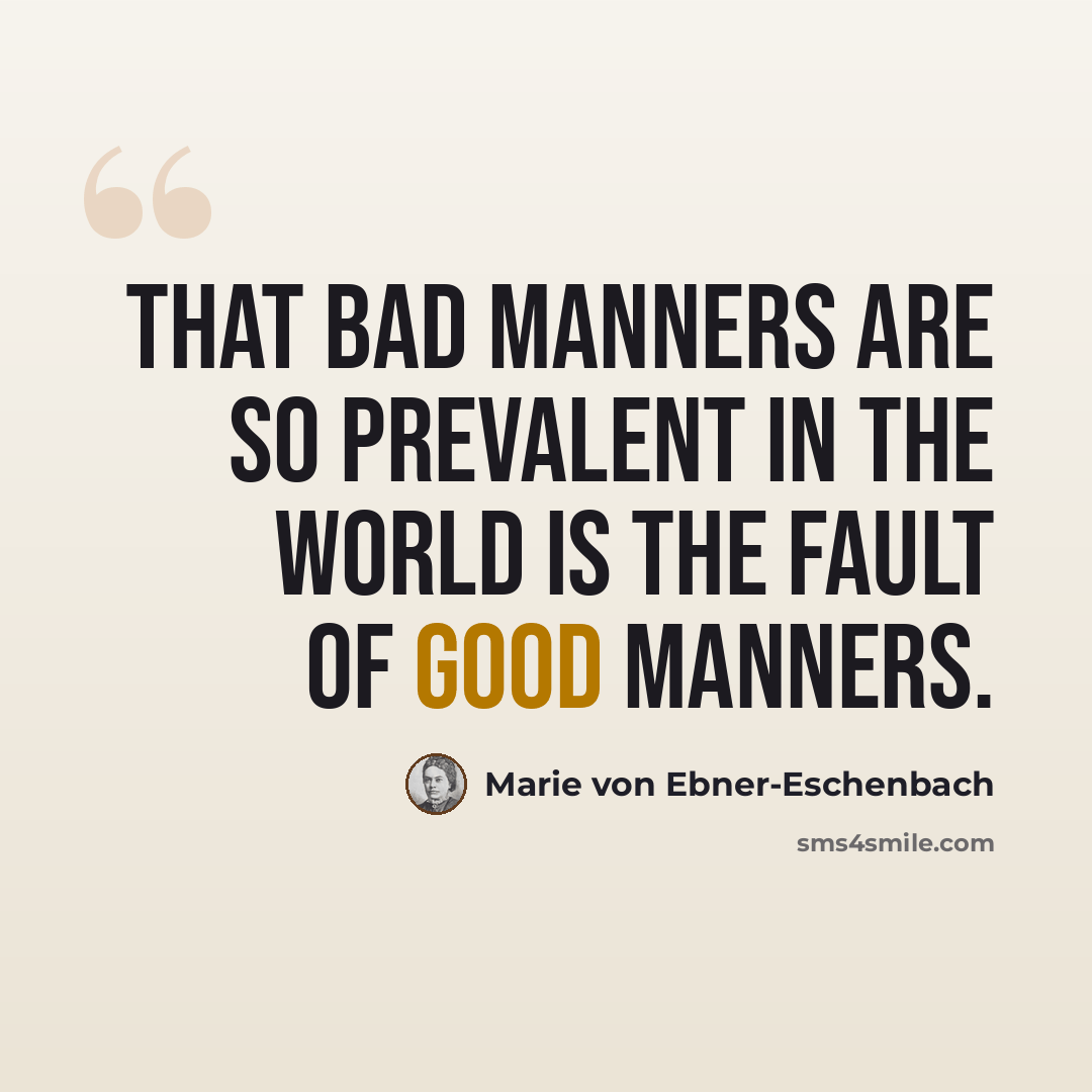 “That bad manners are so prevalent in the world is the fault of good manners.” quote by Marie von Ebner-Eschenbach
