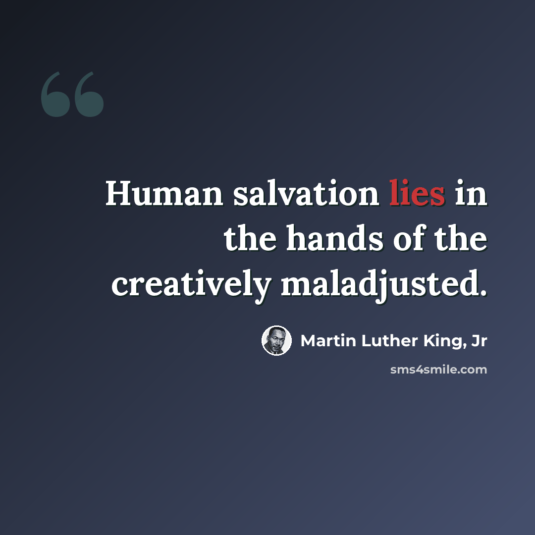 “Human salvation lies in the hands of the creatively maladjusted.” quote by Martin Luther King, Jr