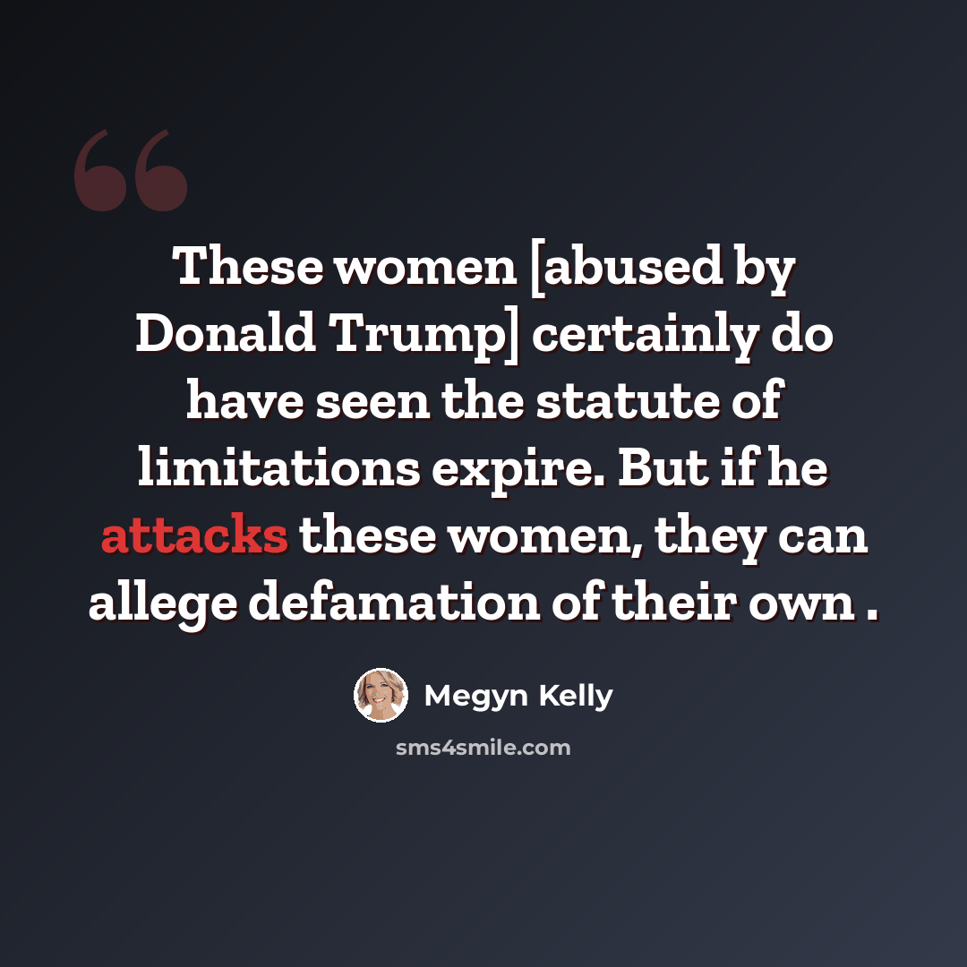 “These women [abused by Donald Trump] certainly do have seen the statute of limitations expire. But if he attacks these women, they can allege defamation of their own .” quote by Megyn Kelly