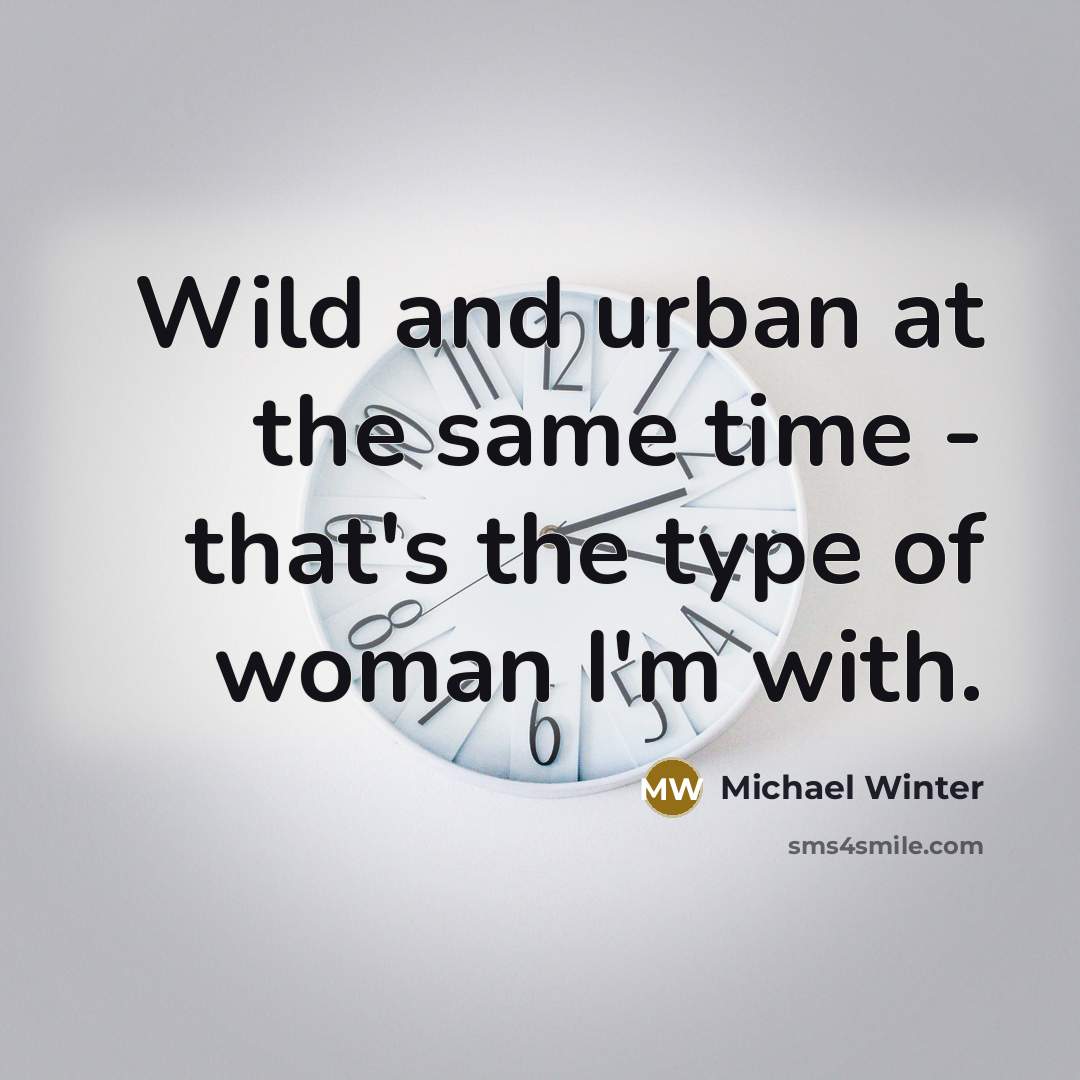 “Wild and urban at the same time - that's the type of woman I'm with.” quote by Michael Winter