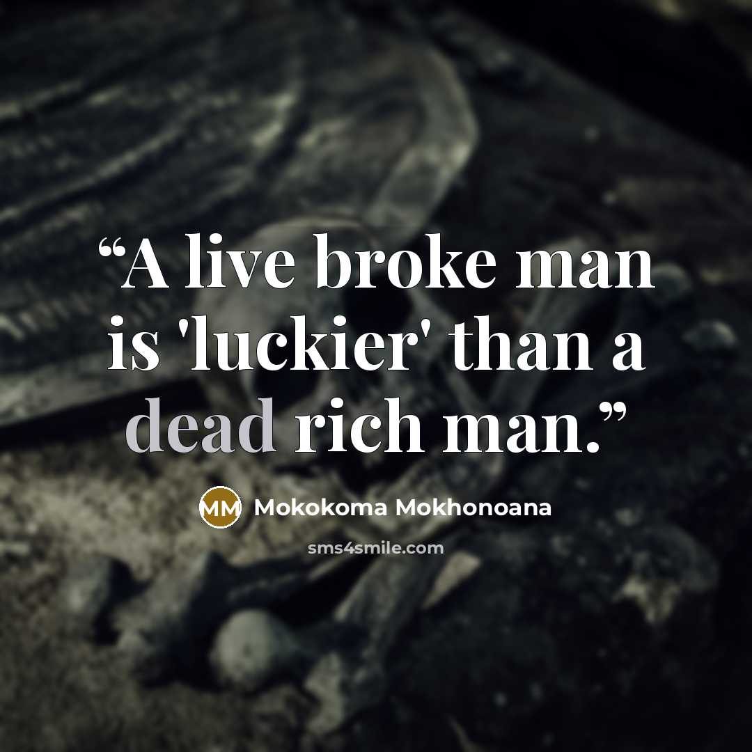 “A live broke man is 'luckier' than a dead rich man.” quote by Mokokoma Mokhonoana