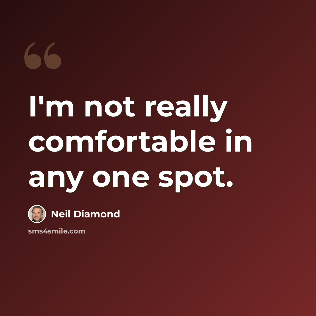“I'm not really comfortable in any one spot.” quote by Neil Diamond