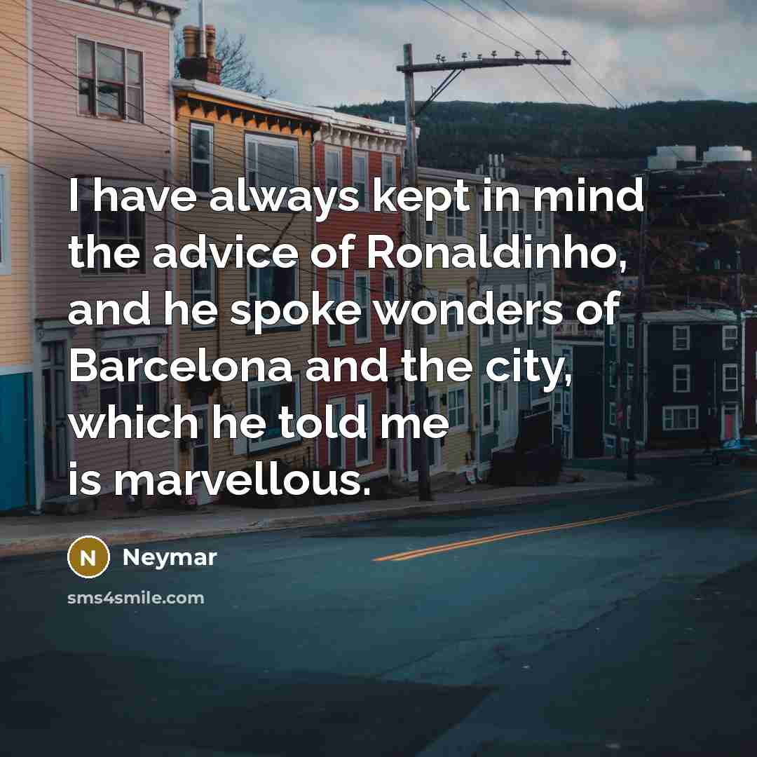 “I have always kept in mind the advice of Ronaldinho, and he spoke wonders of Barcelona and the city, which he told me is marvellous.” quote by Neymar